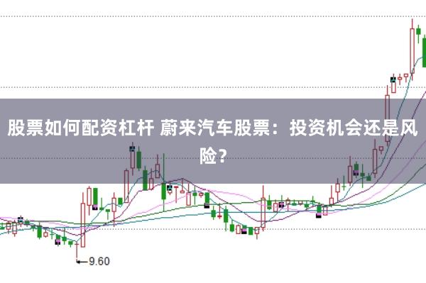 股票如何配资杠杆 蔚来汽车股票：投资机会还是风险？