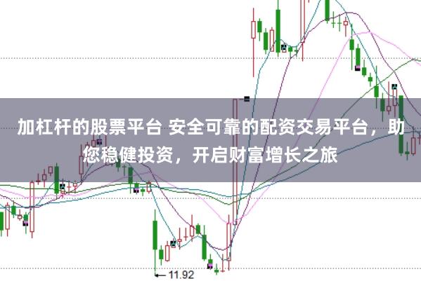 加杠杆的股票平台 安全可靠的配资交易平台，助您稳健投资，开启财富增长之旅