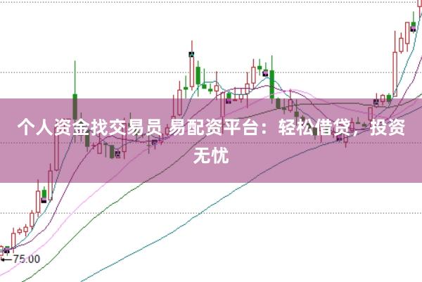 个人资金找交易员 易配资平台：轻松借贷，投资无忧