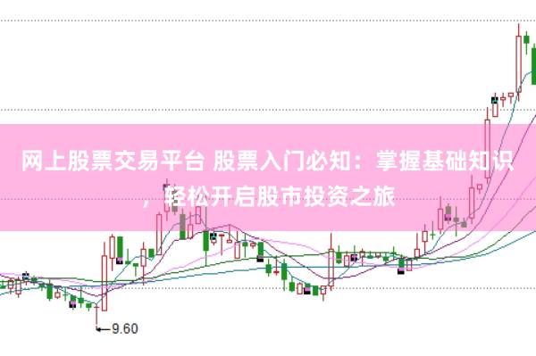 网上股票交易平台 股票入门必知：掌握基础知识，轻松开启股市投资之旅