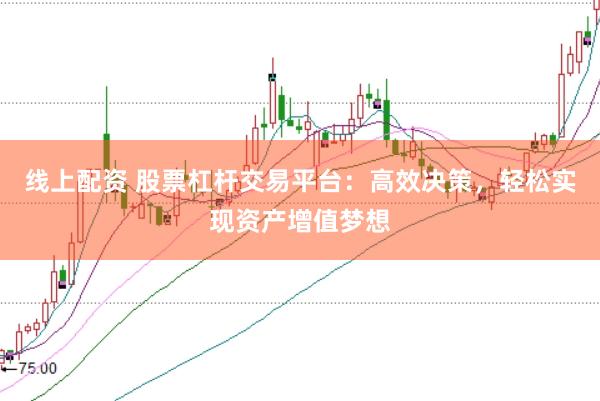 线上配资 股票杠杆交易平台：高效决策，轻松实现资产增值梦想