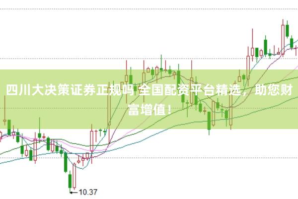 四川大决策证券正规吗 全国配资平台精选，助您财富增值！