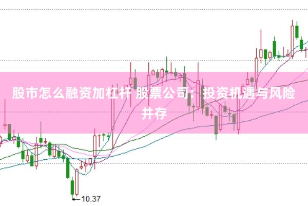 股市怎么融资加杠杆 股票公司：投资机遇与风险并存