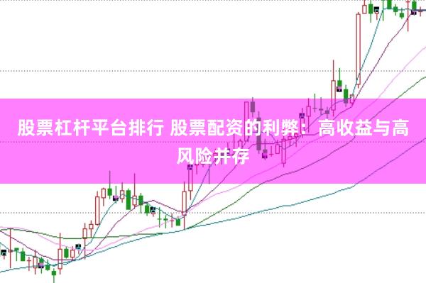 股票杠杆平台排行 股票配资的利弊：高收益与高风险并存