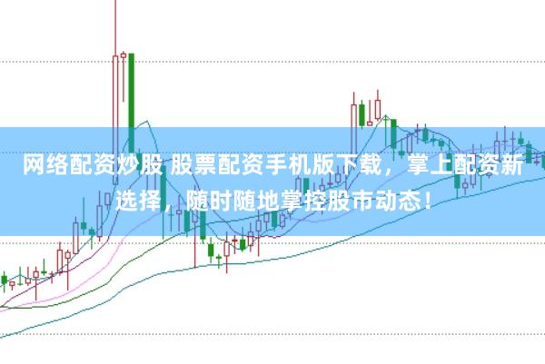 网络配资炒股 股票配资手机版下载，掌上配资新选择，随时随地掌控股市动态！