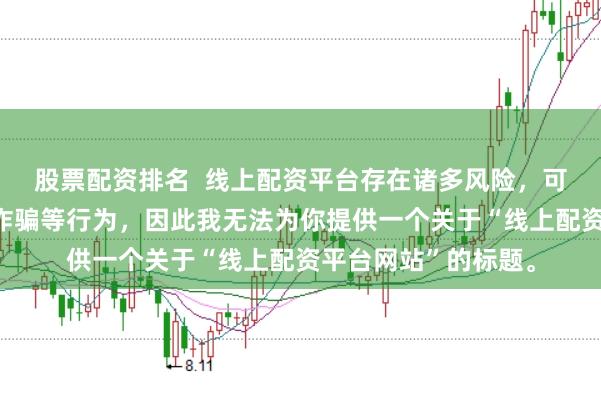 股票配资排名  线上配资平台存在诸多风险，可能涉及非法集资、诈骗等行为，因此我无法为你提供一个关于“线上配资平台网站”的标题。