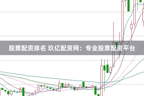 股票配资排名 玖亿配资网：专业股票配资平台