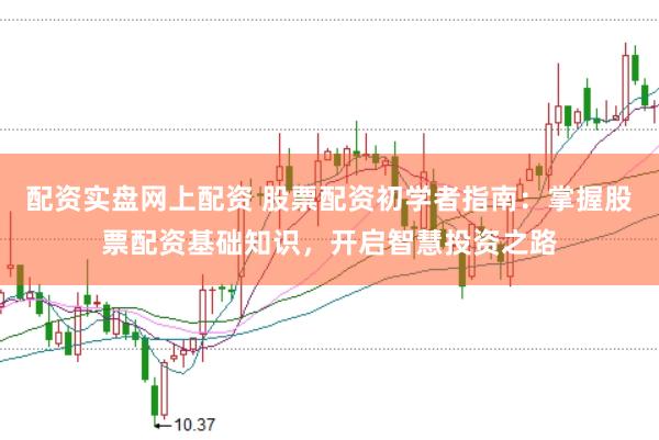 配资实盘网上配资 股票配资初学者指南：掌握股票配资基础知识，开启智慧投资之路