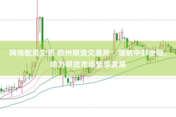 网络配资交易 郑州期货交易所：领航中部金融，助力期货市场繁荣发展