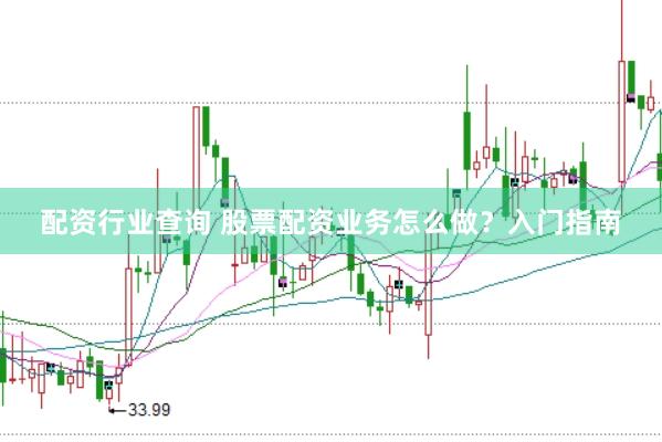 配资行业查询 股票配资业务怎么做？入门指南