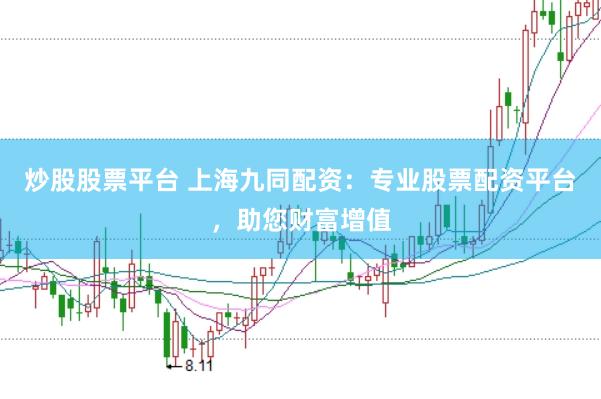 炒股股票平台 上海九同配资：专业股票配资平台，助您财富增值