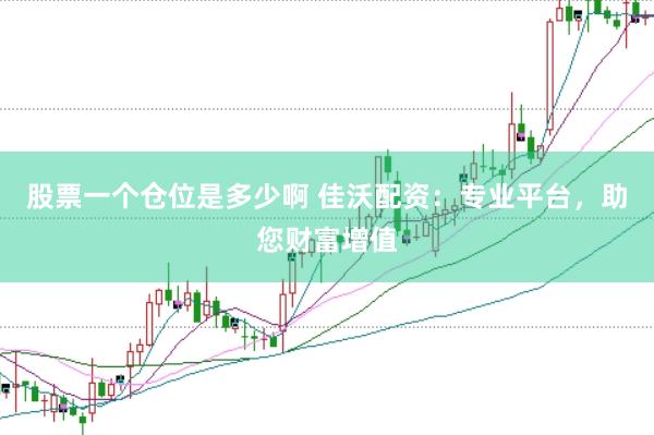 股票一个仓位是多少啊 佳沃配资：专业平台，助您财富增值