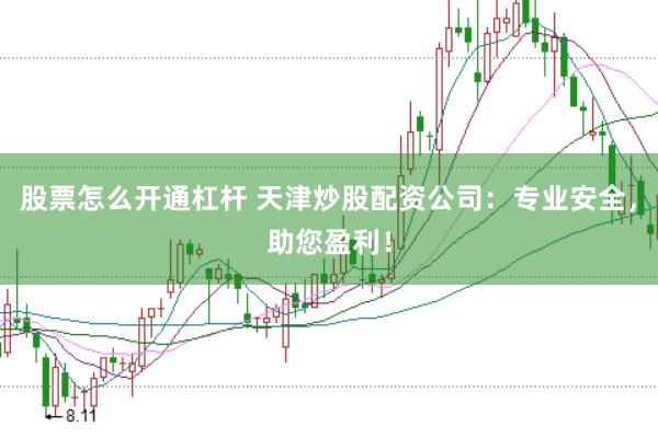 股票怎么开通杠杆 天津炒股配资公司：专业安全，助您盈利！