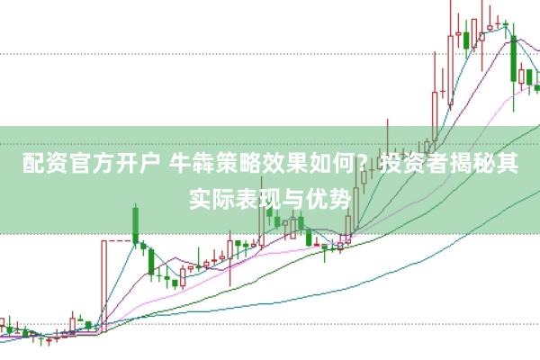 配资官方开户 牛犇策略效果如何？投资者揭秘其实际表现与优势