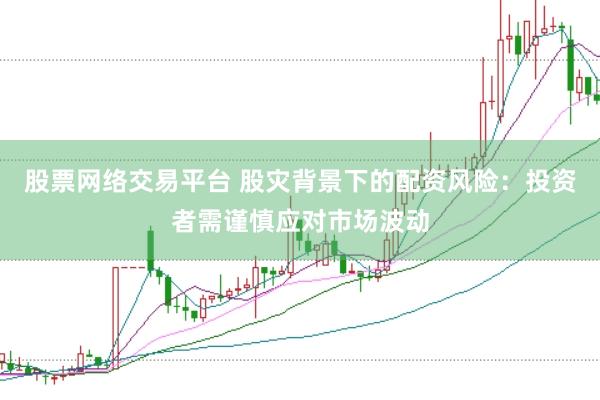 股票网络交易平台 股灾背景下的配资风险：投资者需谨慎应对市场波动
