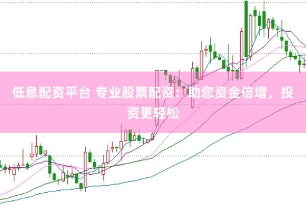 低息配资平台 专业股票配资：助您资金倍增，投资更轻松
