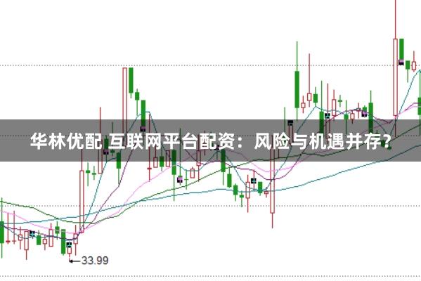 华林优配 互联网平台配资：风险与机遇并存？
