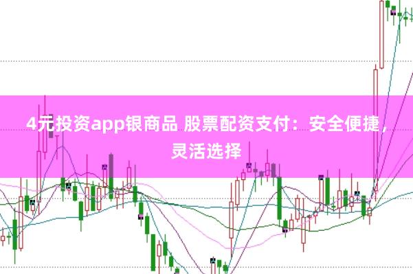 4元投资app银商品 股票配资支付：安全便捷，灵活选择