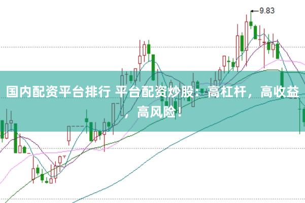国内配资平台排行 平台配资炒股：高杠杆，高收益，高风险！