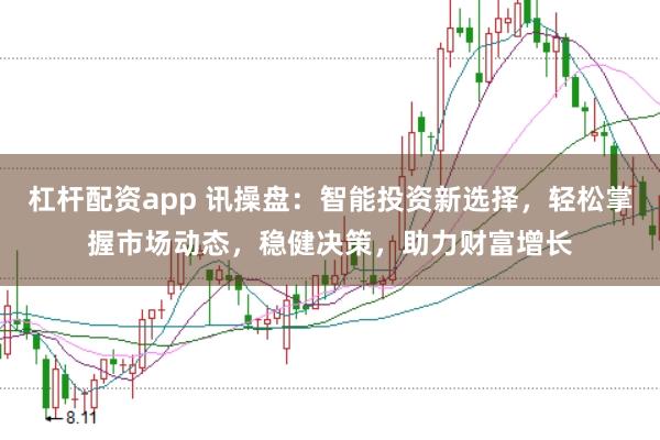 杠杆配资app 讯操盘：智能投资新选择，轻松掌握市场动态，稳健决策，助力财富增长