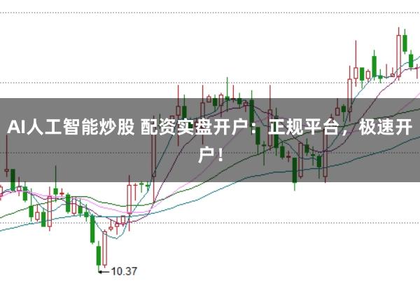 AI人工智能炒股 配资实盘开户：正规平台，极速开户！