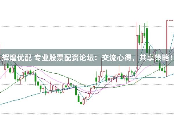 辉煌优配 专业股票配资论坛：交流心得，共享策略！