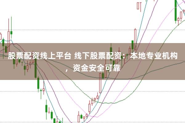 股票配资线上平台 线下股票配资：本地专业机构，资金安全可靠