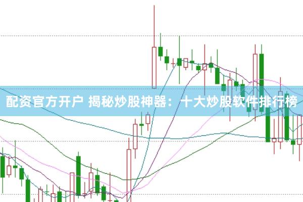 配资官方开户 揭秘炒股神器：十大炒股软件排行榜