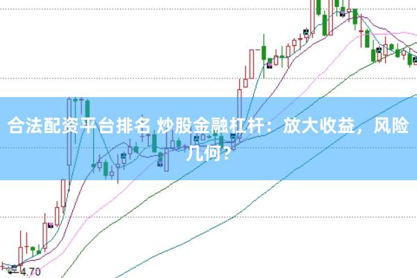 合法配资平台排名 炒股金融杠杆：放大收益，风险几何？