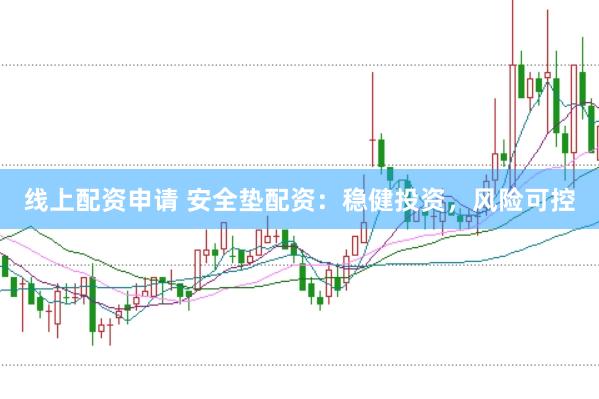 线上配资申请 安全垫配资：稳健投资，风险可控