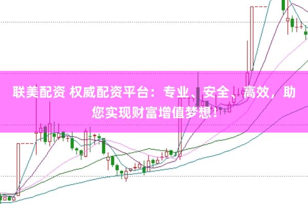 联美配资 权威配资平台：专业、安全、高效，助您实现财富增值梦想！