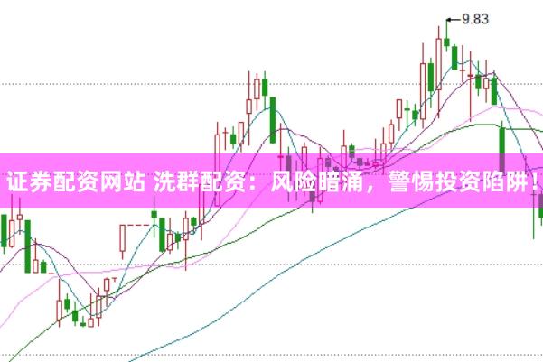 证券配资网站 洗群配资：风险暗涌，警惕投资陷阱！