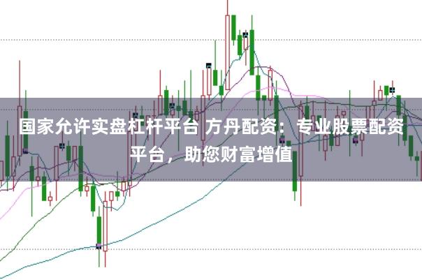 国家允许实盘杠杆平台 方丹配资：专业股票配资平台，助您财富增值