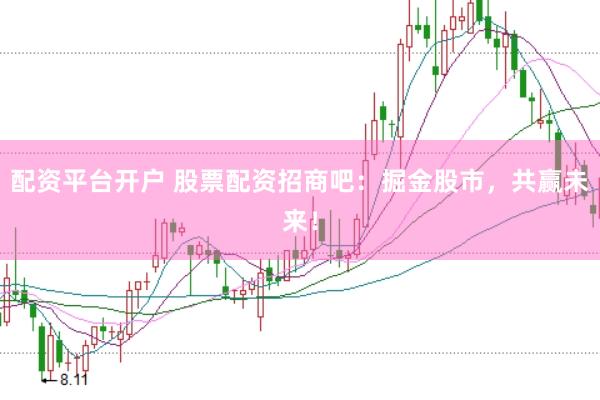 配资平台开户 股票配资招商吧：掘金股市，共赢未来！
