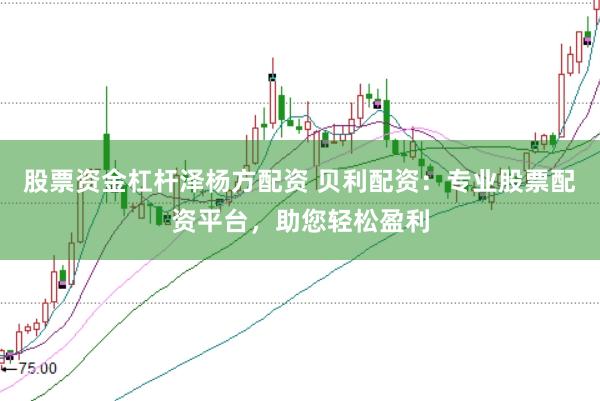 股票资金杠杆泽杨方配资 贝利配资：专业股票配资平台，助您轻松盈利