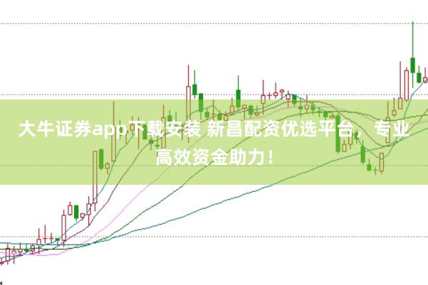 大牛证券app下载安装 新昌配资优选平台，专业高效资金助力！