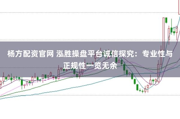 杨方配资官网 泓胜操盘平台诚信探究：专业性与正规性一览无余
