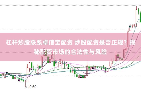 杠杆炒股联系卓信宝配资 炒股配资是否正规？揭秘配资市场的合法性与风险
