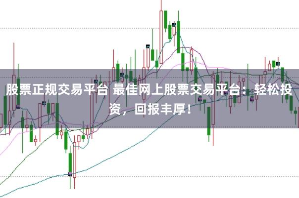 股票正规交易平台 最佳网上股票交易平台：轻松投资，回报丰厚！