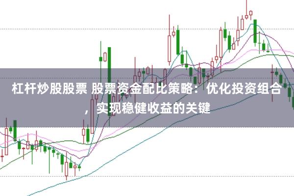 杠杆炒股股票 股票资金配比策略：优化投资组合，实现稳健收益的关键
