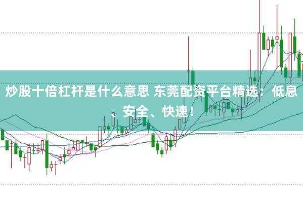 炒股十倍杠杆是什么意思 东莞配资平台精选：低息、安全、快速！
