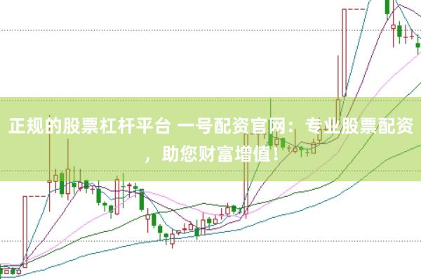 正规的股票杠杆平台 一号配资官网：专业股票配资，助您财富增值！