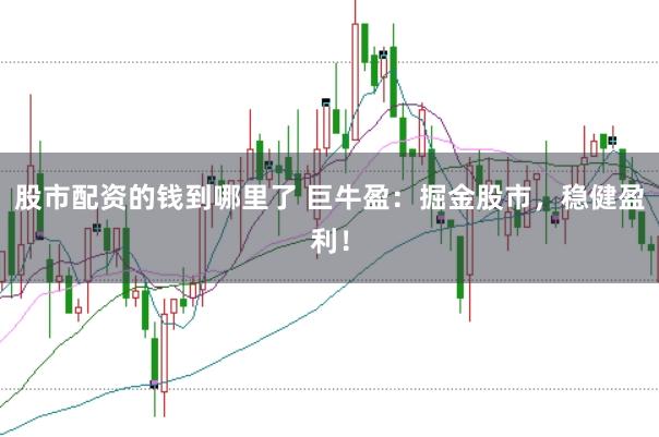 股市配资的钱到哪里了 巨牛盈：掘金股市，稳健盈利！