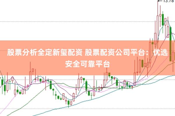 股票分析全定新玺配资 股票配资公司平台：优选安全可靠平台