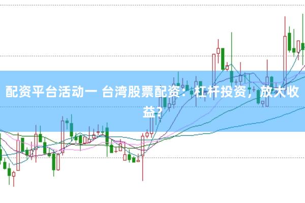 配资平台活动一 台湾股票配资：杠杆投资，放大收益？