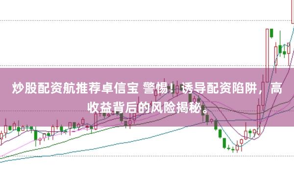 炒股配资航推荐卓信宝 警惕！诱导配资陷阱，高收益背后的风险揭秘。