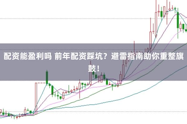 配资能盈利吗 前年配资踩坑？避雷指南助你重整旗鼓！