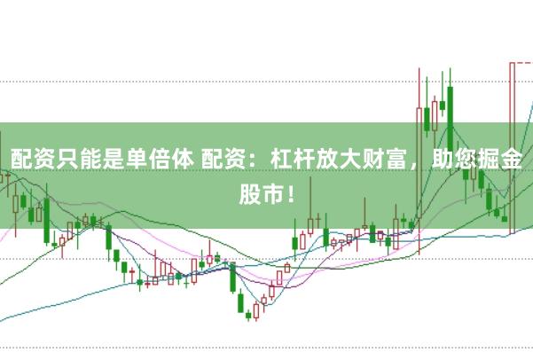配资只能是单倍体 配资：杠杆放大财富，助您掘金股市！