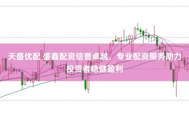 天盛优配 盛鑫配资信誉卓越，专业配资服务助力投资者稳健盈利