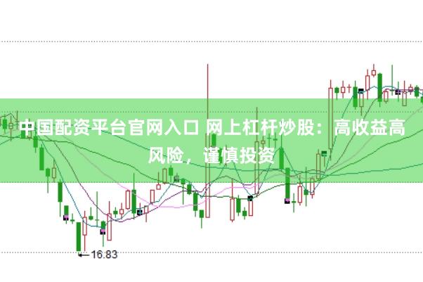 中国配资平台官网入口 网上杠杆炒股：高收益高风险，谨慎投资